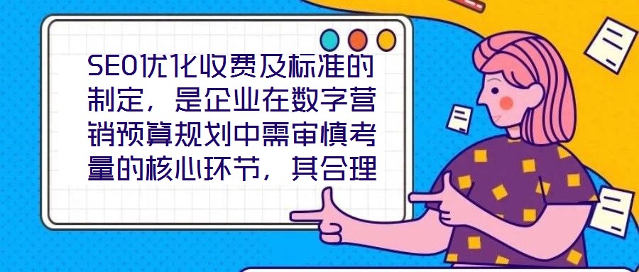 SEO優(yōu)化收費(fèi)及標(biāo)準(zhǔn)的制定，是企業(yè)在數(shù)字營銷預(yù)算規(guī)劃中需審慎考量的核心環(huán)節(jié)，其合理性與透明度直接關(guān)系到服務(wù)價值的交付與客戶信任的建立。本文將從收費(fèi)模式、定價邏輯