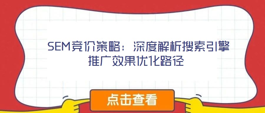  SEM競(jìng)價(jià)策略：深度解析搜索引擎推廣效果優(yōu)化路徑