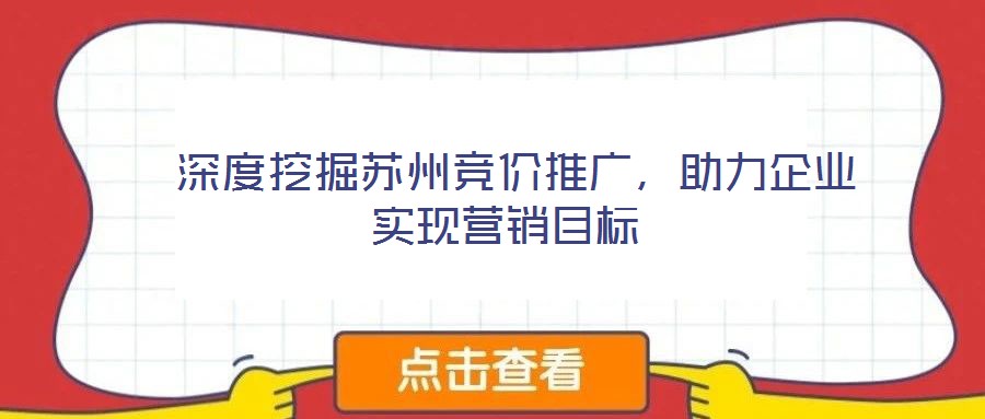  深度挖掘蘇州競價推廣，助力企業(yè)實現(xiàn)營銷目標(biāo)