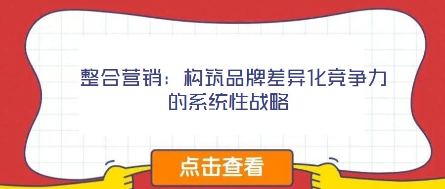  整合營銷：構(gòu)筑品牌差異化競爭力的系統(tǒng)性戰(zhàn)略