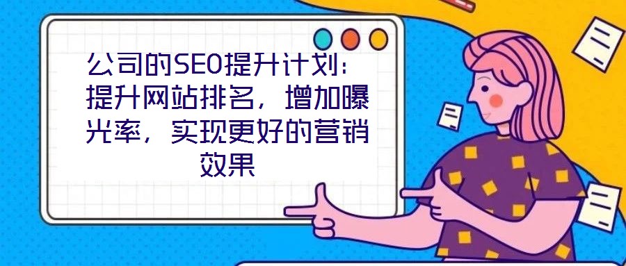公司的SEO提升計(jì)劃：提升網(wǎng)站排名，增加曝光率，實(shí)現(xiàn)更好的營銷效果