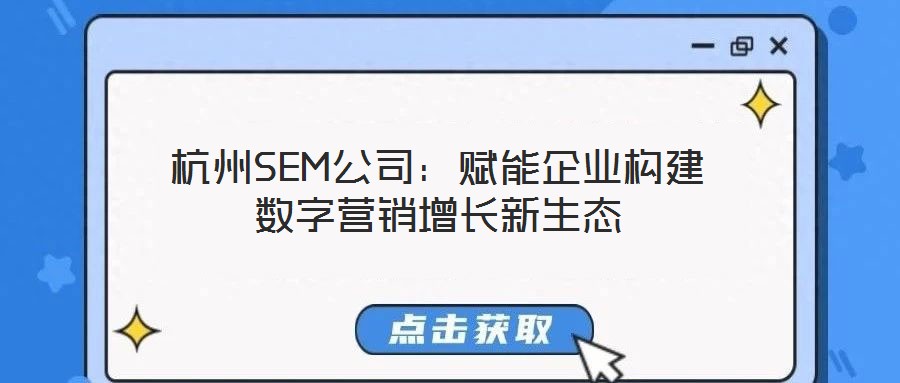 杭州SEM公司：賦能企業(yè)構(gòu)建數(shù)字營銷增長新生態(tài)