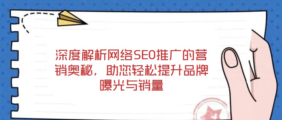 深度解析網(wǎng)絡SEO推廣的營銷奧秘，助您輕松提升品牌曝光與銷量