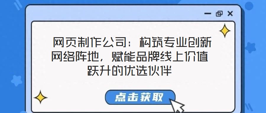  網(wǎng)頁制作公司：構(gòu)筑專業(yè)創(chuàng)新網(wǎng)絡(luò)陣地，賦能品牌線上價值躍升的優(yōu)選伙伴
