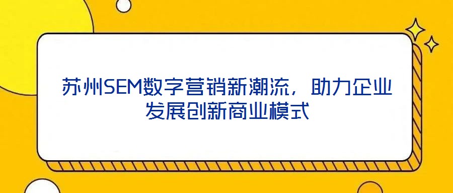 蘇州SEM數(shù)字營(yíng)銷新潮流，助力企業(yè)發(fā)展創(chuàng)新商業(yè)模式