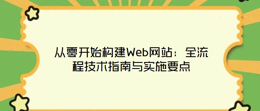 從零開始構(gòu)建Web網(wǎng)站：全流程技術(shù)指南與實施要點(diǎn)