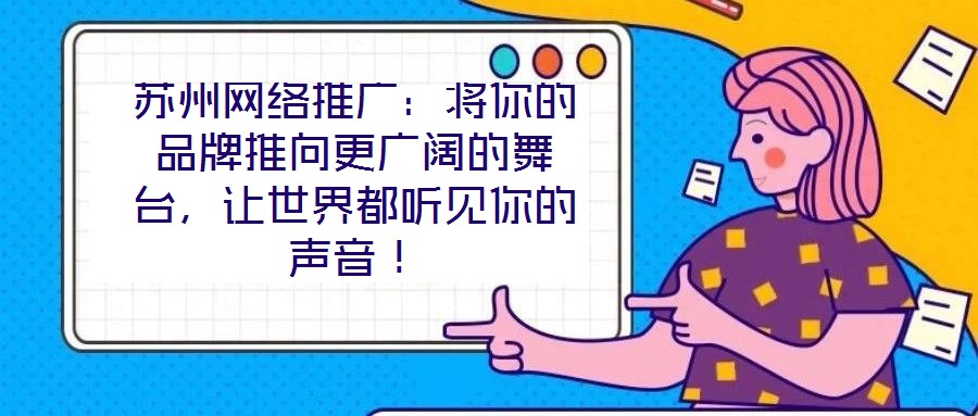蘇州網(wǎng)絡(luò)推廣：將你的品牌推向更廣闊的舞臺(tái)，讓世界都聽見你的聲音！