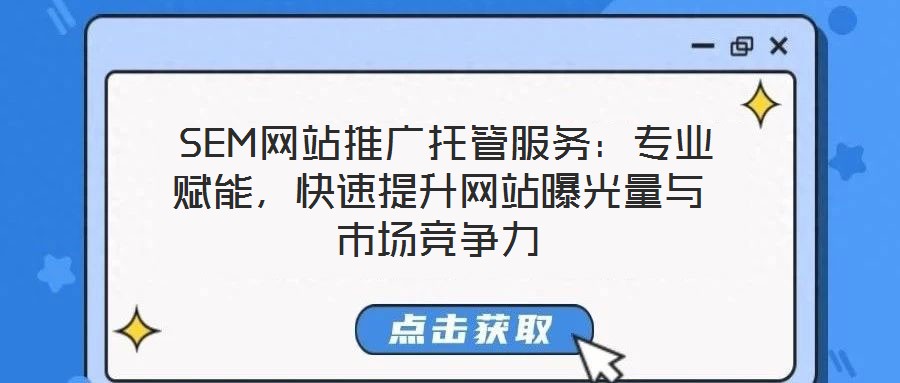  SEM網(wǎng)站推廣托管服務(wù)：專(zhuān)業(yè)賦能，快速提升網(wǎng)站曝光量與市場(chǎng)競(jìng)爭(zhēng)力