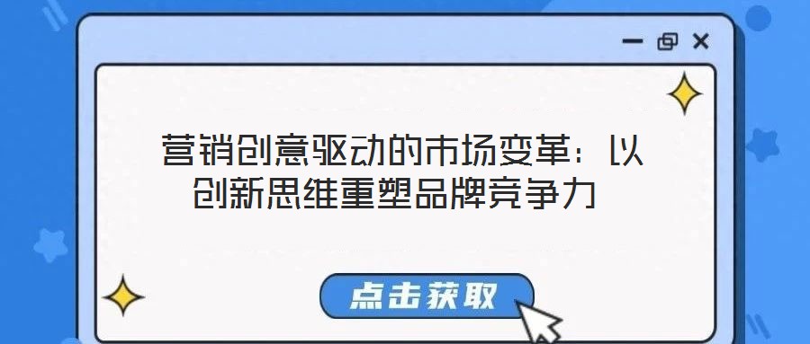  營銷創(chuàng)意驅(qū)動的市場變革：以創(chuàng)新思維重塑品牌競爭力