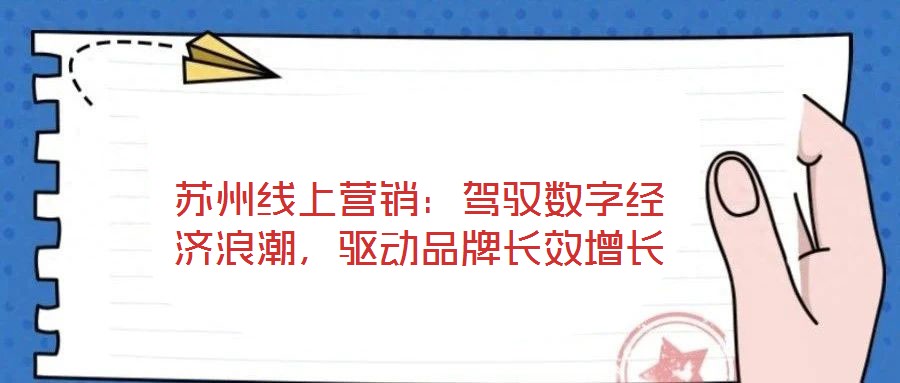 蘇州線上營銷：駕馭數(shù)字經(jīng)濟浪潮，驅(qū)動品牌長效增長