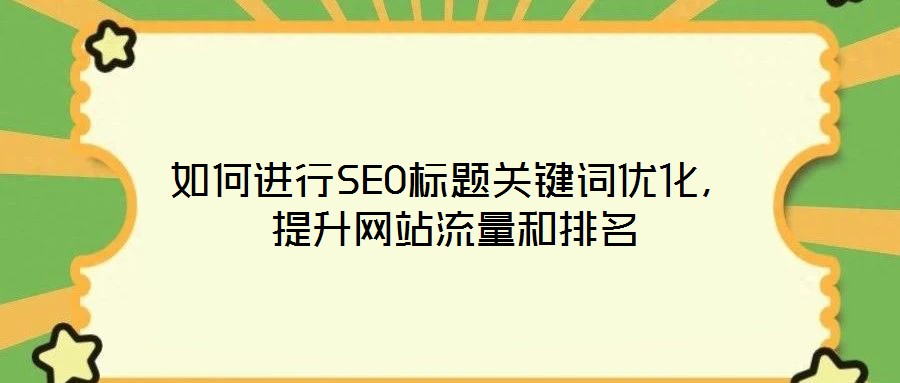 如何進(jìn)行SEO標(biāo)題關(guān)鍵詞優(yōu)化，提升網(wǎng)站流量和排名