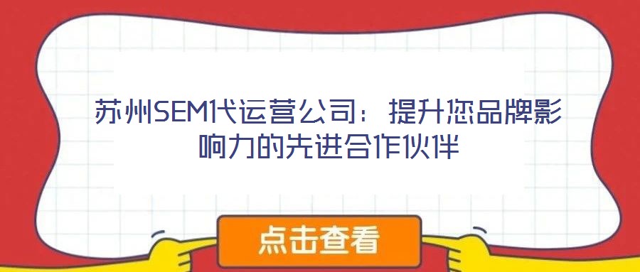 蘇州SEM代運(yùn)營(yíng)公司：提升您品牌影響力的先進(jìn)合作伙伴