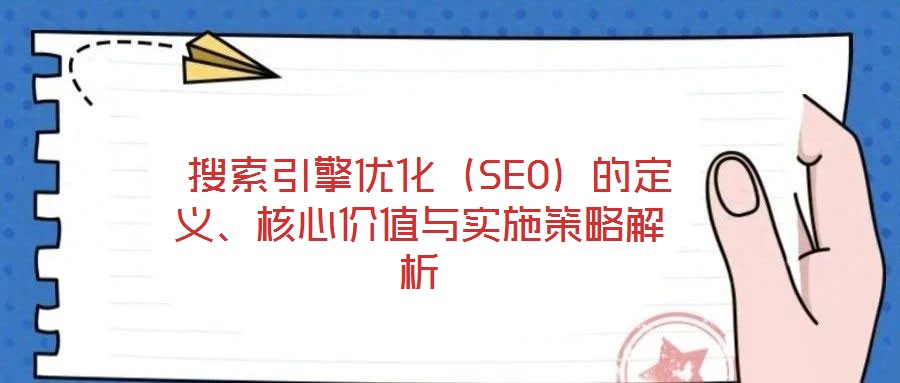  搜索引擎優(yōu)化（SEO）的定義、核心價值與實施策略解析