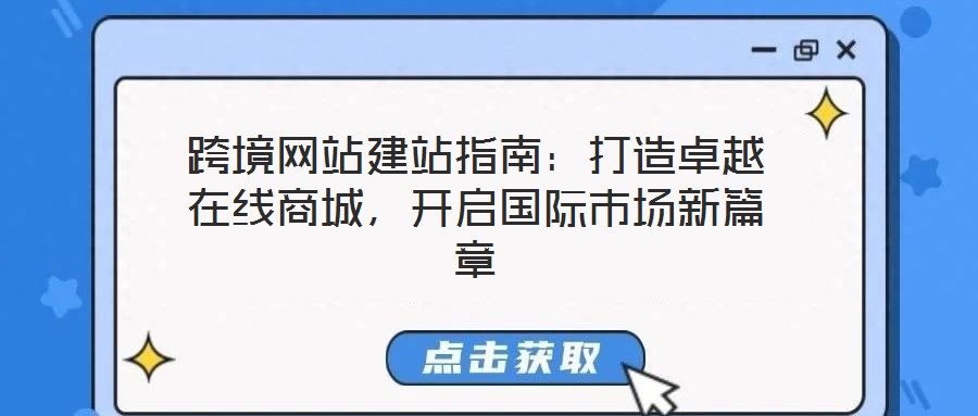 跨境網(wǎng)站建站指南：打造卓越在線商城，開啟國(guó)際市場(chǎng)新篇章