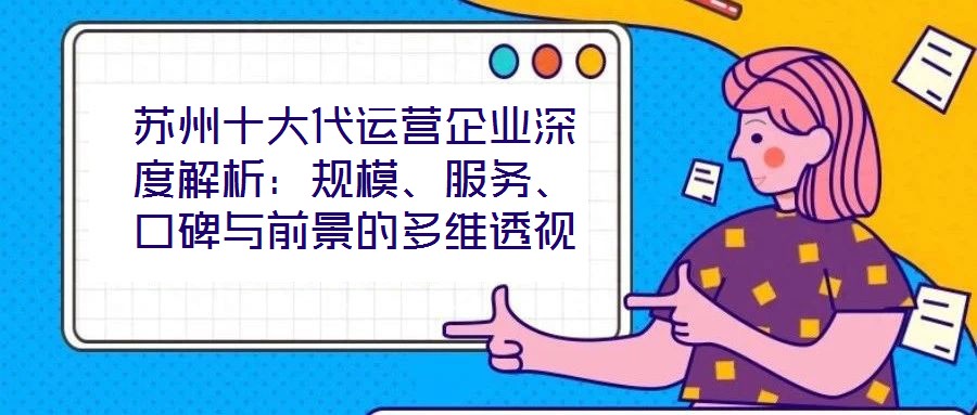 蘇州十大代運(yùn)營企業(yè)深度解析：規(guī)模、服務(wù)、口碑與前景的多維透視