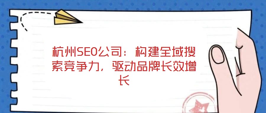 杭州SEO公司：構(gòu)建全域搜索競(jìng)爭(zhēng)力，驅(qū)動(dòng)品牌長(zhǎng)效增長(zhǎng)