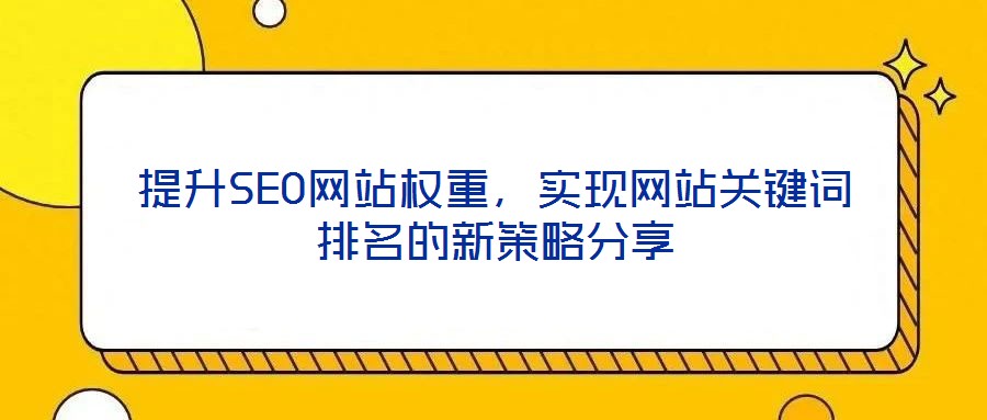 提升SEO網(wǎng)站權重，實現(xiàn)網(wǎng)站關鍵詞排名的新策略分享