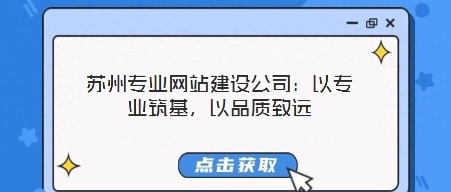 蘇州專業(yè)網(wǎng)站建設(shè)公司：以專業(yè)筑基，以品質(zhì)致遠(yuǎn)