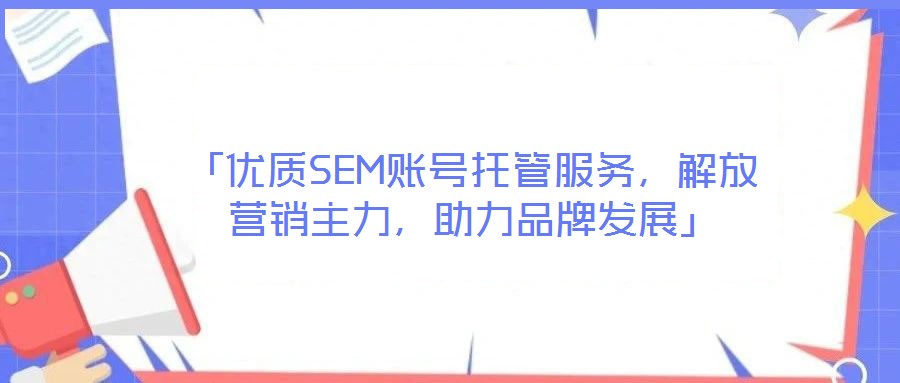 「優(yōu)質(zhì)SEM賬號托管服務(wù)，解放營銷主力，助力品牌發(fā)展」