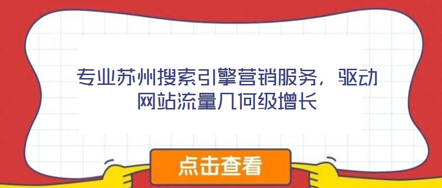 專業(yè)蘇州搜索引擎營(yíng)銷服務(wù)，驅(qū)動(dòng)網(wǎng)站流量幾何級(jí)增長(zhǎng)