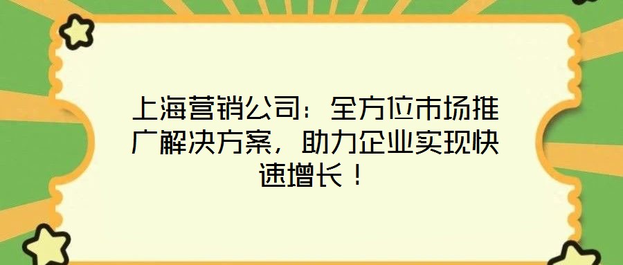 上海營銷公司：全方位市場推廣解決方案，助力企業(yè)實現(xiàn)快速增長！