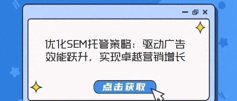 優(yōu)化SEM托管策略：驅動廣告效能躍升，實現(xiàn)卓越營銷增長