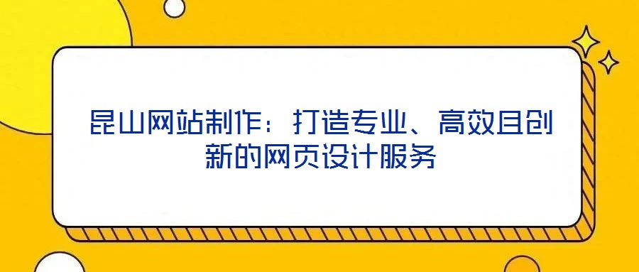 昆山網(wǎng)站制作：打造專業(yè)、高效且創(chuàng)新的網(wǎng)頁設(shè)計服務(wù)