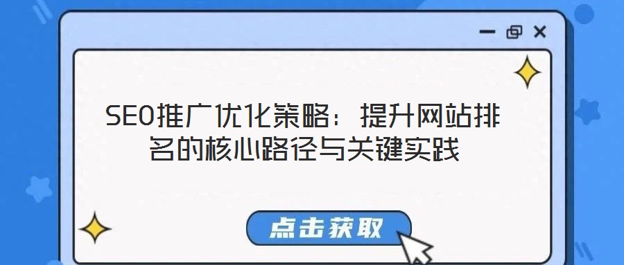 SEO推廣優(yōu)化策略：提升網(wǎng)站排名的核心路徑與關(guān)鍵實(shí)踐