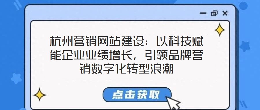 杭州營銷網(wǎng)站建設(shè)：以科技賦能企業(yè)業(yè)績增長，引領(lǐng)品牌營銷數(shù)字化轉(zhuǎn)型浪潮