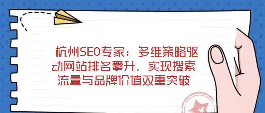  杭州SEO專家：多維策略驅(qū)動(dòng)網(wǎng)站排名攀升，實(shí)現(xiàn)搜索流量與品牌價(jià)值雙重突破