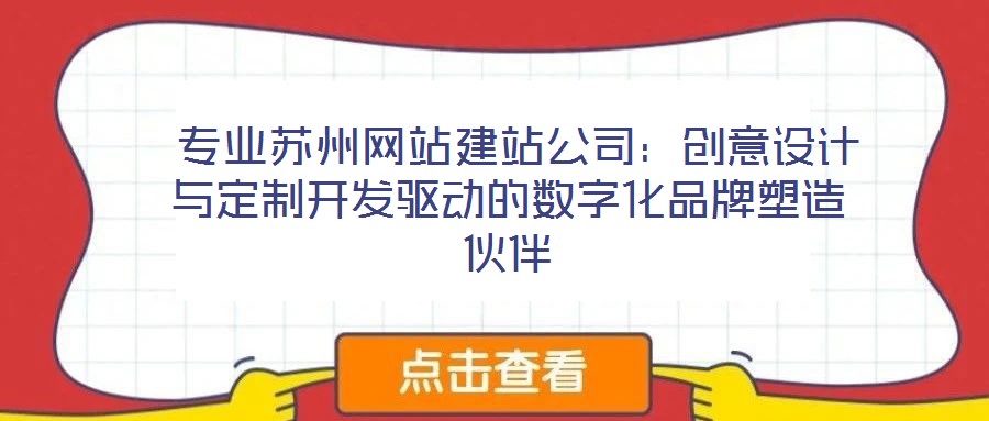  專業(yè)蘇州網(wǎng)站建站公司：創(chuàng)意設(shè)計(jì)與定制開發(fā)驅(qū)動的數(shù)字化品牌塑造伙伴
