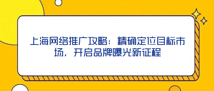 上海網(wǎng)絡(luò)推廣攻略：精確定位目標(biāo)市場，開啟品牌曝光新征程
