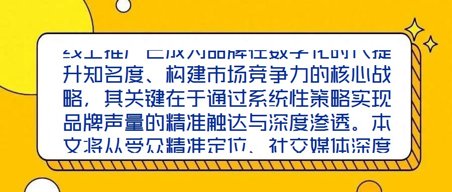 線上推廣已成為品牌在數(shù)字化時代提升知名度、構(gòu)建市場競爭力的核心戰(zhàn)略，其關(guān)鍵在于通過系統(tǒng)性策略實(shí)現(xiàn)品牌聲量的精準(zhǔn)觸達(dá)與深度滲透。本文將從受眾精準(zhǔn)定位、社交媒體深度