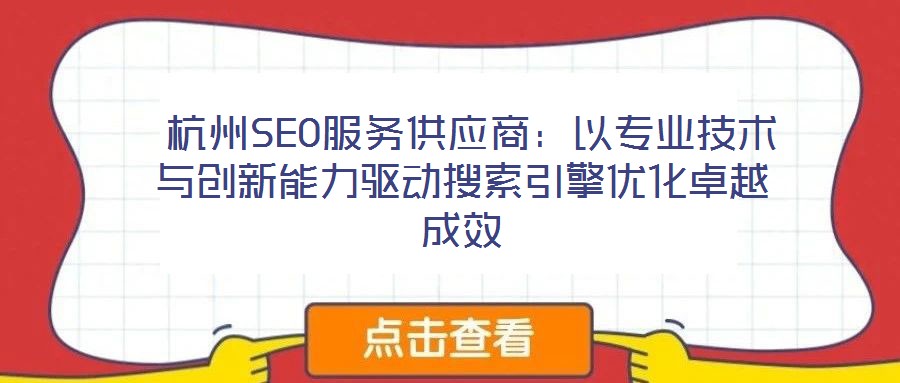  杭州SEO服務(wù)供應(yīng)商：以專業(yè)技術(shù)與創(chuàng)新能力驅(qū)動(dòng)搜索引擎優(yōu)化卓越成效