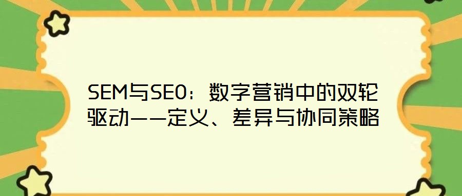SEM與SEO：數(shù)字營銷中的雙輪驅(qū)動——定義、差異與協(xié)同策略