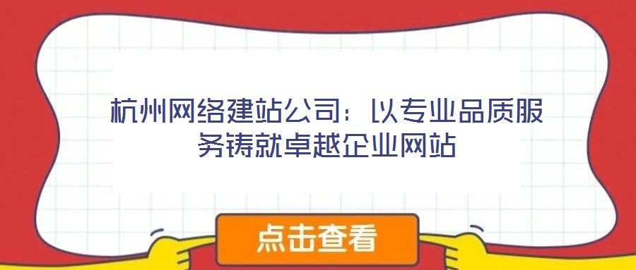 杭州網絡建站公司：以專業(yè)品質服務鑄就卓越企業(yè)網站