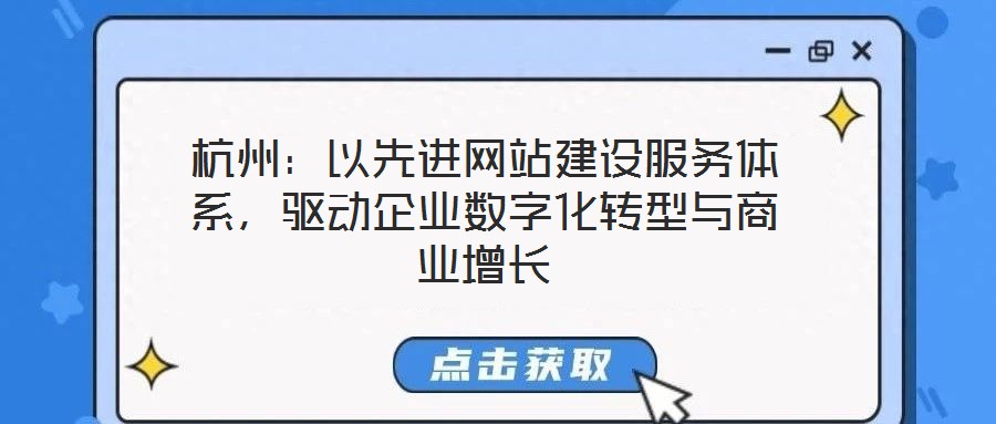 杭州：以先進(jìn)網(wǎng)站建設(shè)服務(wù)體系，驅(qū)動(dòng)企業(yè)數(shù)字化轉(zhuǎn)型與商業(yè)增長(zhǎng)