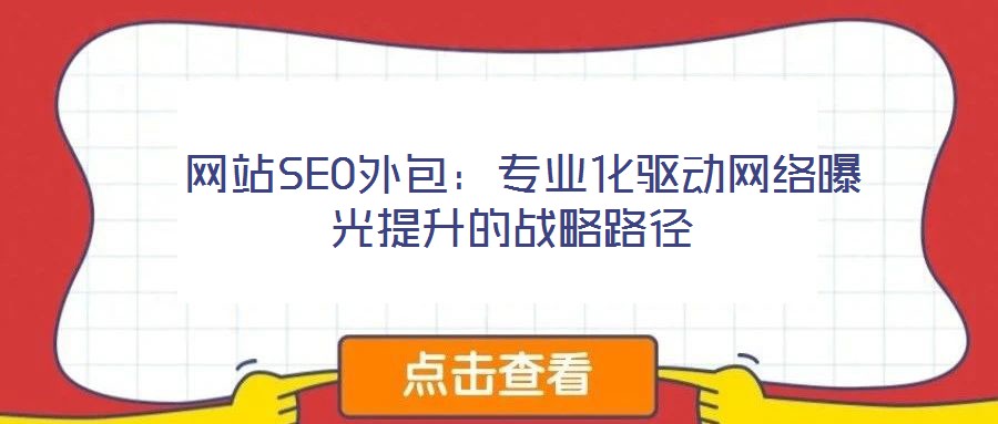  網(wǎng)站SEO外包：專(zhuān)業(yè)化驅(qū)動(dòng)網(wǎng)絡(luò)曝光提升的戰(zhàn)略路徑