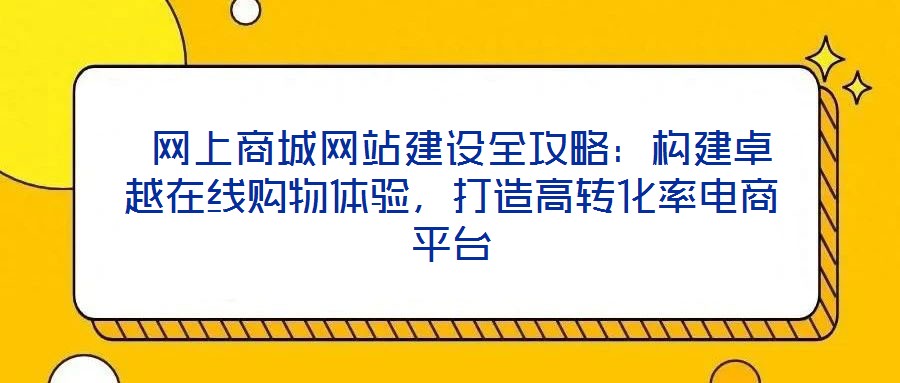  網(wǎng)上商城網(wǎng)站建設(shè)全攻略：構(gòu)建卓越在線購物體驗，打造高轉(zhuǎn)化率電商平臺