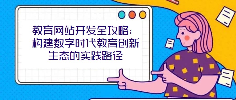 教育網(wǎng)站開發(fā)全攻略：構(gòu)建數(shù)字時(shí)代教育創(chuàng)新生態(tài)的實(shí)踐路徑