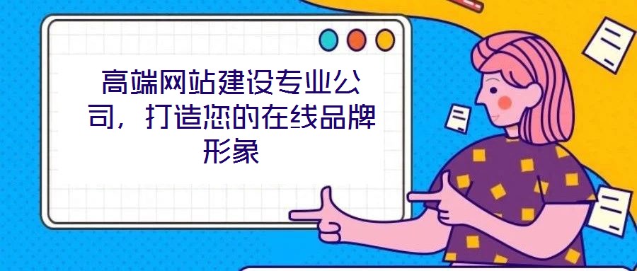 高端網(wǎng)站建設(shè)專(zhuān)業(yè)公司，打造您的在線(xiàn)品牌形象