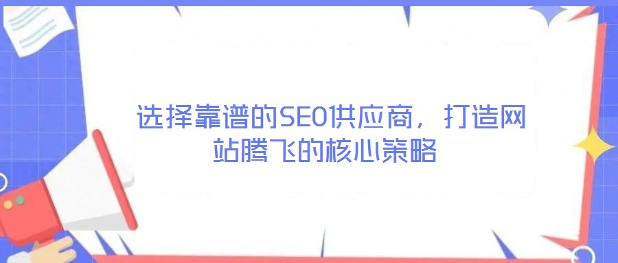  選擇靠譜的SEO供應(yīng)商，打造網(wǎng)站騰飛的核心策略