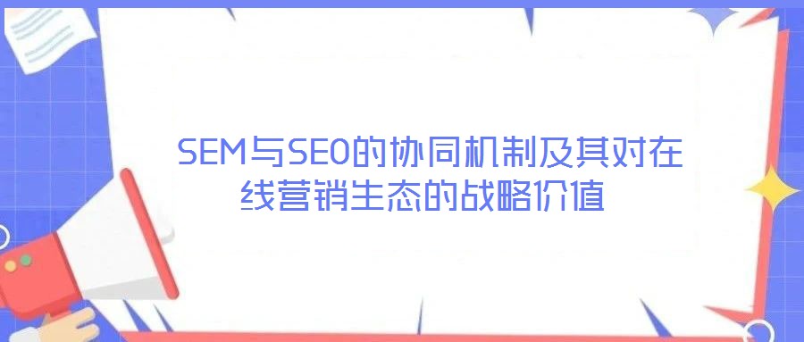  SEM與SEO的協(xié)同機制及其對在線營銷生態(tài)的戰(zhàn)略價值