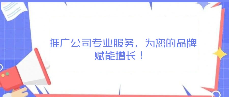  推廣公司專業(yè)服務，為您的品牌賦能增長！