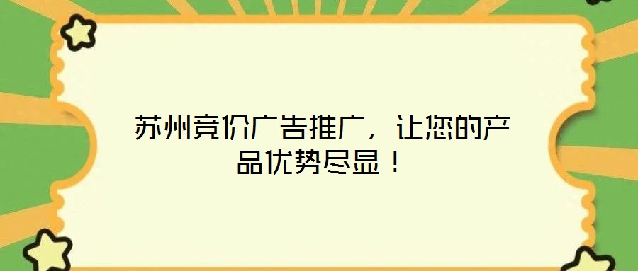 蘇州競價(jià)廣告推廣，讓您的產(chǎn)品優(yōu)勢盡顯！