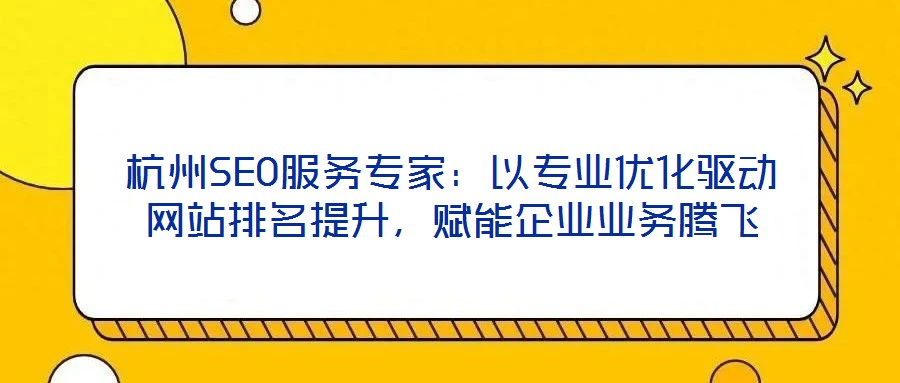 杭州SEO服務專家：以專業(yè)優(yōu)化驅動網(wǎng)站排名提升，賦能企業(yè)業(yè)務騰飛
