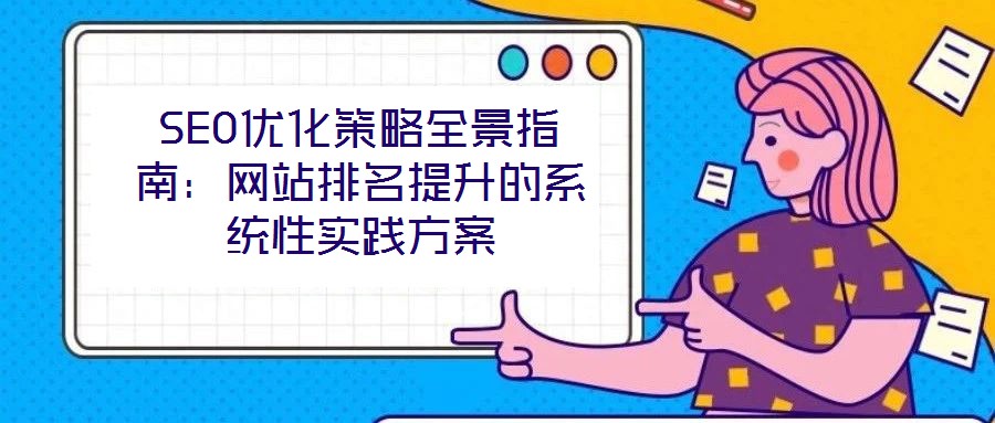 SEO優(yōu)化策略全景指南：網(wǎng)站排名提升的系統(tǒng)性實(shí)踐方案