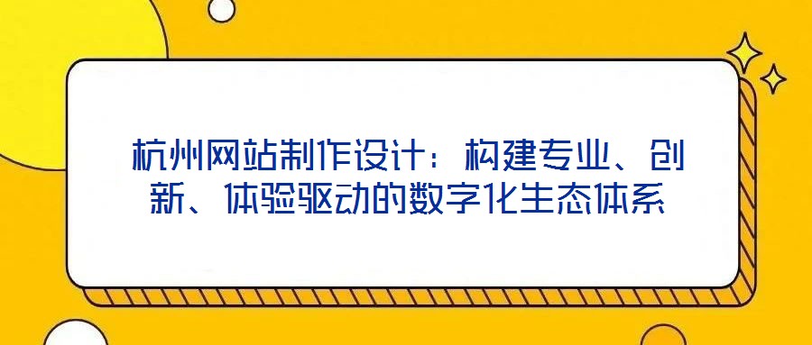 杭州網(wǎng)站制作設(shè)計(jì)：構(gòu)建專業(yè)、創(chuàng)新、體驗(yàn)驅(qū)動(dòng)的數(shù)字化生態(tài)體系