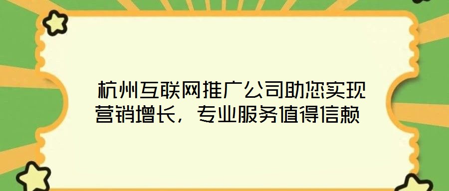  杭州互聯(lián)網(wǎng)推廣公司助您實(shí)現(xiàn)營(yíng)銷增長(zhǎng)，專業(yè)服務(wù)值得信賴