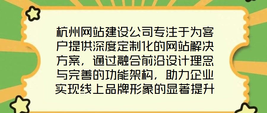 杭州網(wǎng)站建設(shè)公司專注于為客戶提供深度定制化的網(wǎng)站解決方案，通過(guò)融合前沿設(shè)計(jì)理念與完善的功能架構(gòu)，助力企業(yè)實(shí)現(xiàn)線上品牌形象的顯著提升。在服務(wù)實(shí)踐中，公司圍繞網(wǎng)站設(shè)